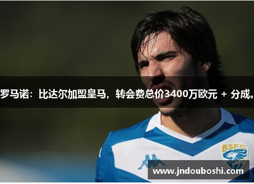 罗马诺：比达尔加盟皇马，转会费总价3400万欧元 + 分成。