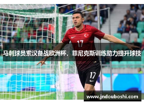 马刺球员索汉备战欧洲杯，菲尼克斯训练助力提升球技