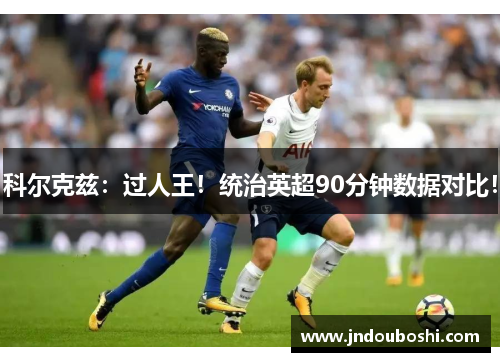 科尔克兹：过人王！统治英超90分钟数据对比！