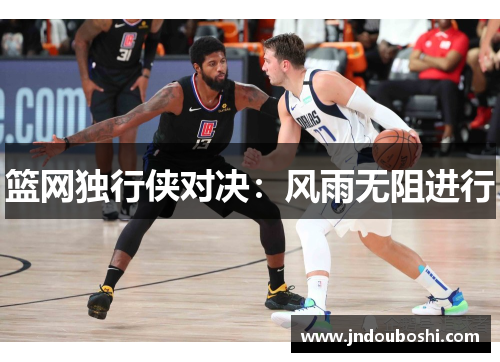 篮网独行侠对决：风雨无阻进行
